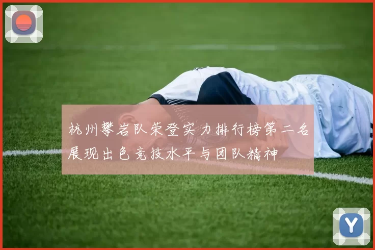杭州攀岩队荣登实力排行榜第二名展现出色竞技水平与团队精神