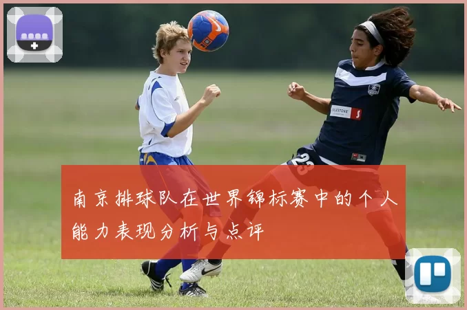 南京排球队在世界锦标赛中的个人能力表现分析与点评