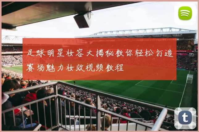 足球明星妆容大揭秘教你轻松打造赛场魅力妆效视频教程
