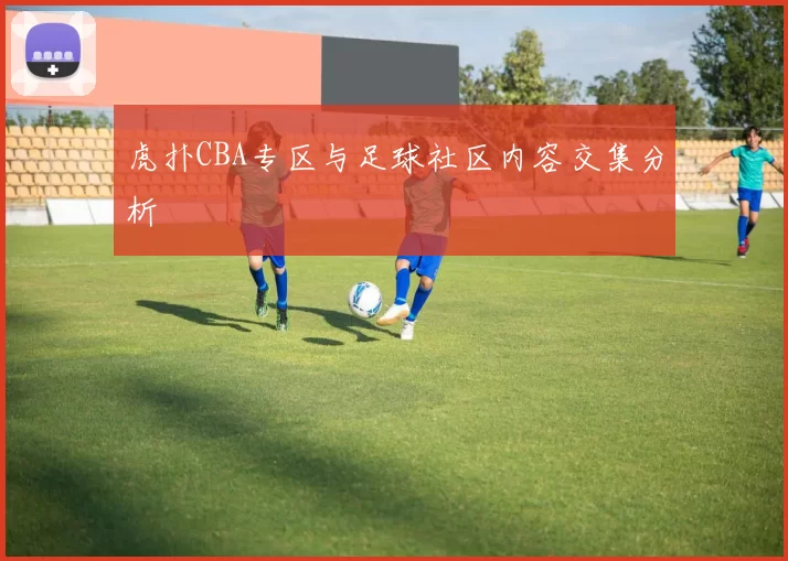 虎扑CBA专区与足球社区内容交集分析