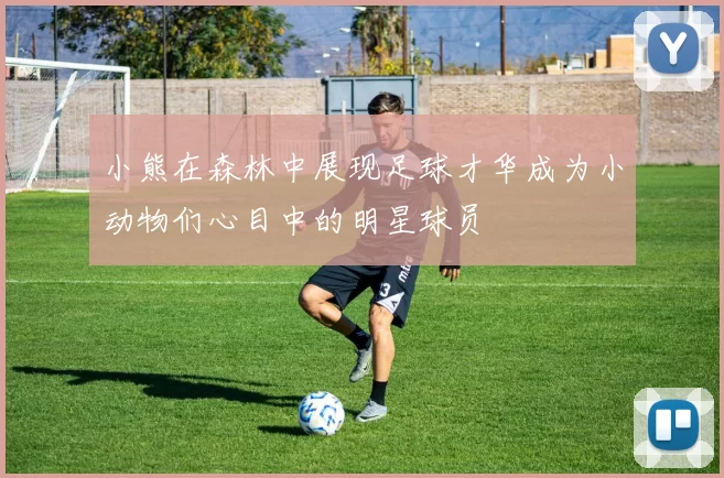小熊在森林中展现足球才华成为小动物们心目中的明星球员