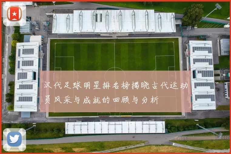 汉代足球明星排名榜揭晓古代运动员风采与成就的回顾与分析