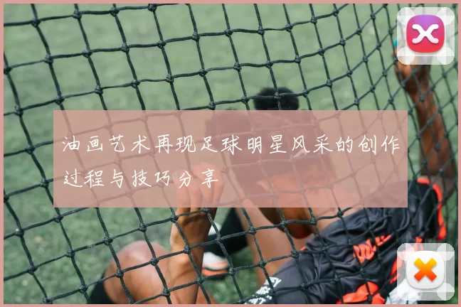 油画艺术再现足球明星风采的创作过程与技巧分享
