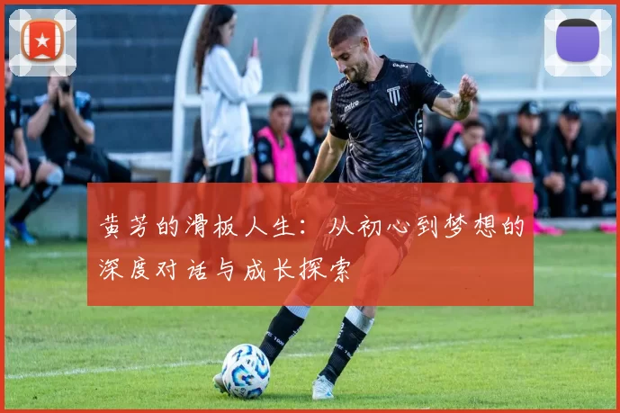 黄芳的滑板人生：从初心到梦想的深度对话与成长探索