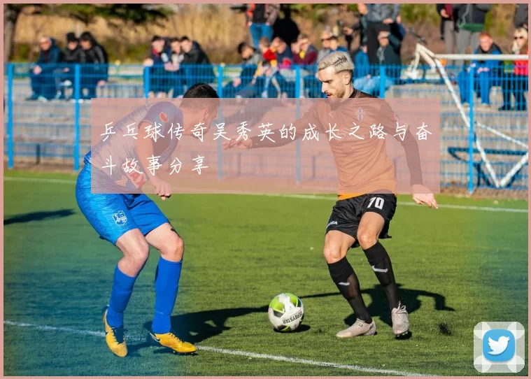 乒乓球传奇吴秀英的成长之路与奋斗故事分享