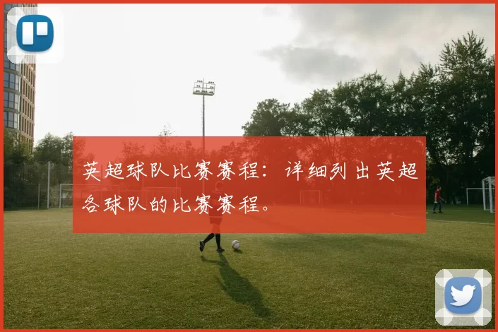 英超球队比赛赛程：详细列出英超各球队的比赛赛程。