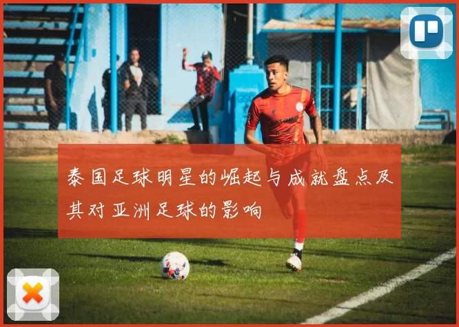 泰国足球明星的崛起与成就盘点及其对亚洲足球的影响