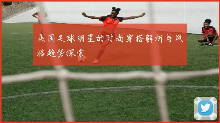 美国足球明星的时尚穿搭解析与风格趋势探索