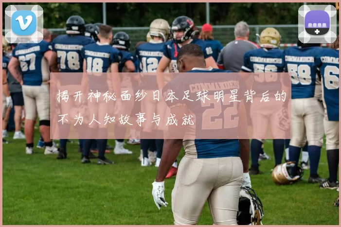 揭开神秘面纱日本足球明星背后的不为人知故事与成就