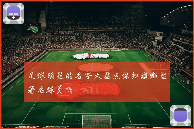 足球明星的名字大盘点你知道哪些著名球员吗