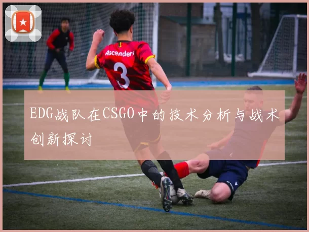 EDG战队在CSGO中的技术分析与战术创新探讨