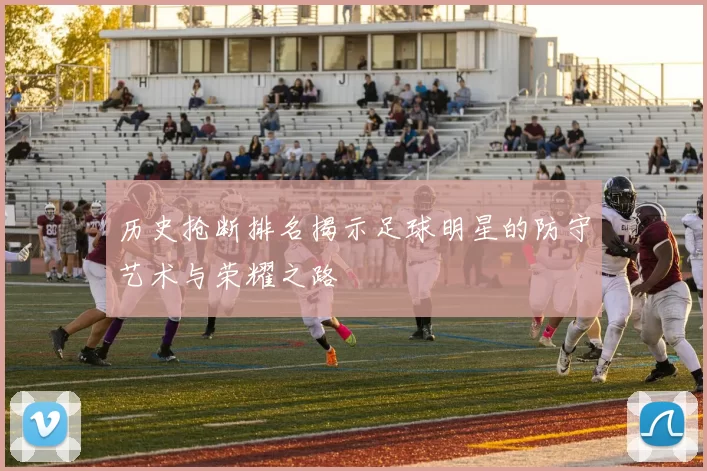历史抢断排名揭示足球明星的防守艺术与荣耀之路