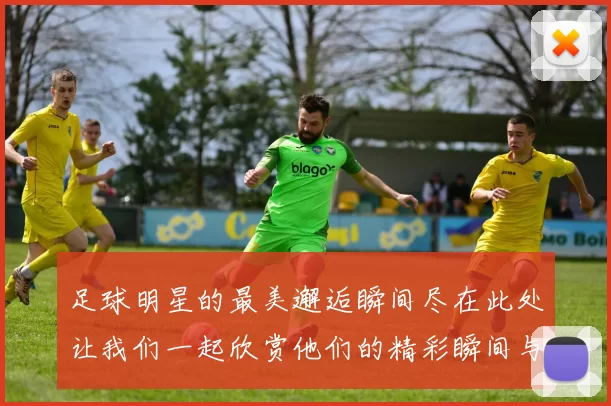 足球明星的最美邂逅瞬间尽在此处让我们一起欣赏他们的精彩瞬间与魅力风采