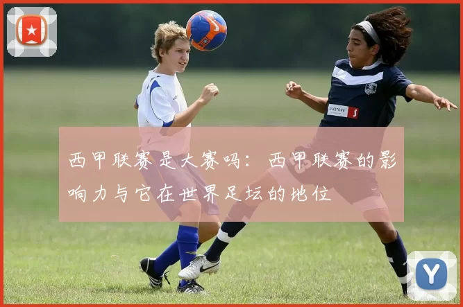 西甲联赛是大赛吗：西甲联赛的影响力与它在世界足坛的地位