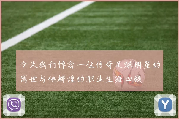 今天我们悼念一位传奇足球明星的离世与他辉煌的职业生涯回顾