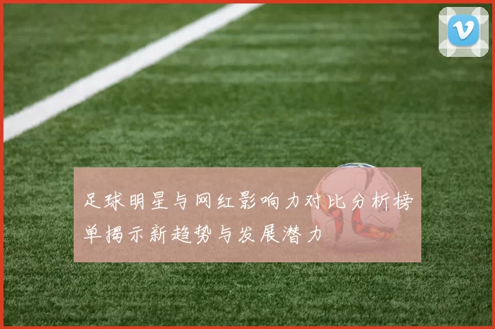 足球明星与网红影响力对比分析榜单揭示新趋势与发展潜力