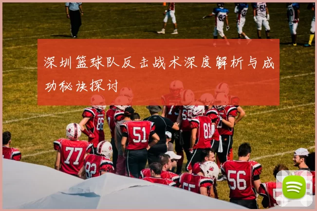 深圳篮球队反击战术深度解析与成功秘诀探讨