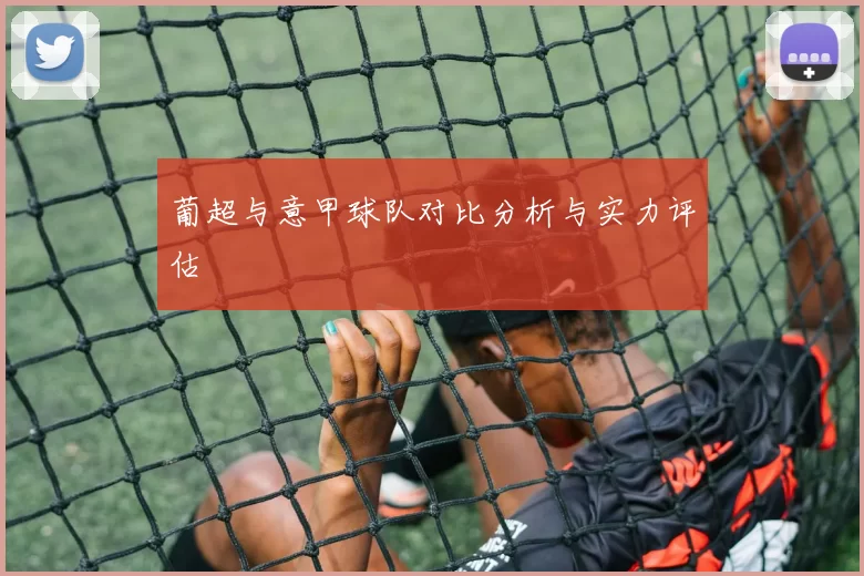 葡超与意甲球队对比分析与实力评估