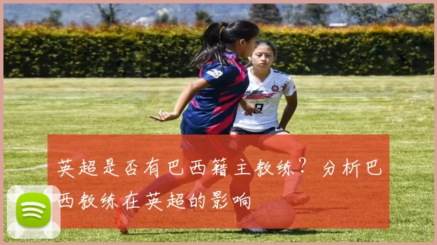 英超是否有巴西籍主教练？分析巴西教练在英超的影响