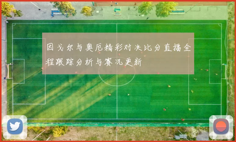 因戈尔与奥厄精彩对决比分直播全程跟踪分析与赛况更新