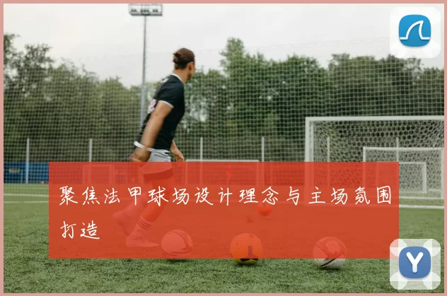 聚焦法甲球场设计理念与主场氛围打造