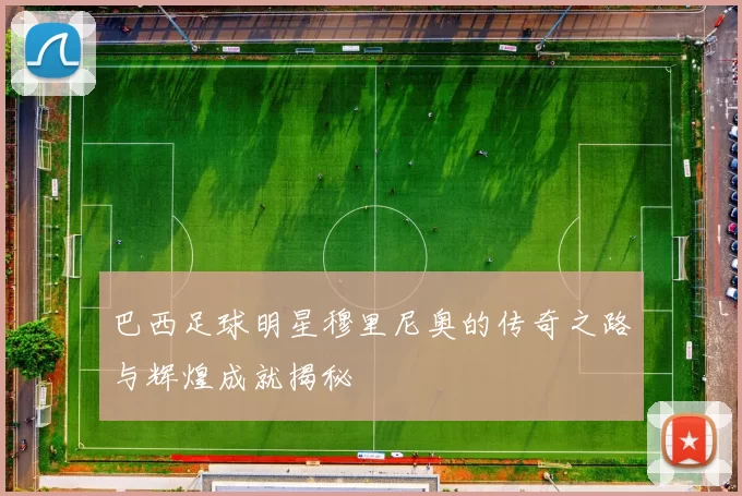 巴西足球明星穆里尼奥的传奇之路与辉煌成就揭秘