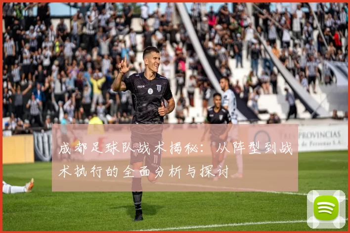成都足球队战术揭秘：从阵型到战术执行的全面分析与探讨