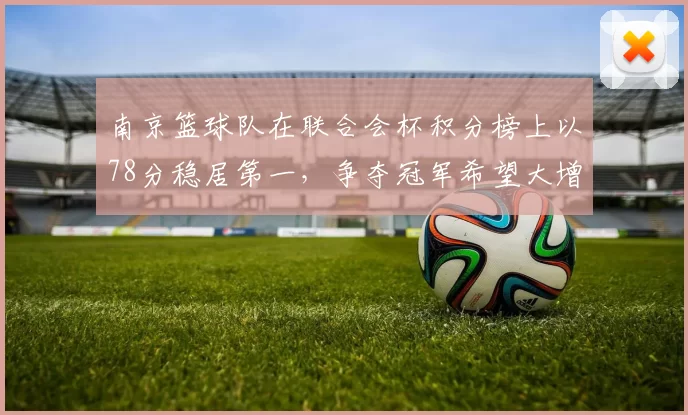 南京篮球队在联合会杯积分榜上以78分稳居第一，争夺冠军希望大增