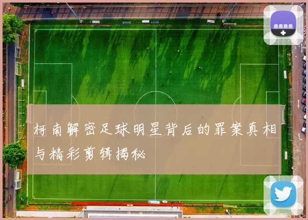 柯南解密足球明星背后的罪案真相与精彩剪辑揭秘