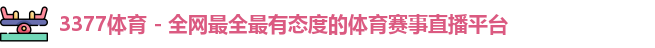 3377体育 - 全网最全最有态度的体育赛事直播平台